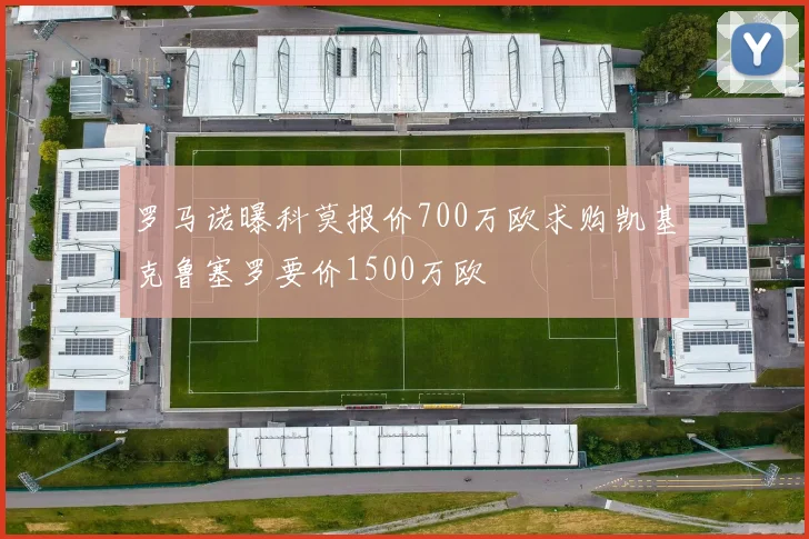 罗马诺曝科莫报价700万欧求购凯基克鲁塞罗要价1500万欧