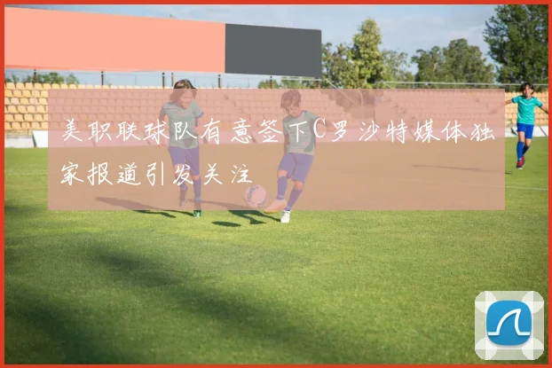 美职联球队有意签下C罗沙特媒体独家报道引发关注