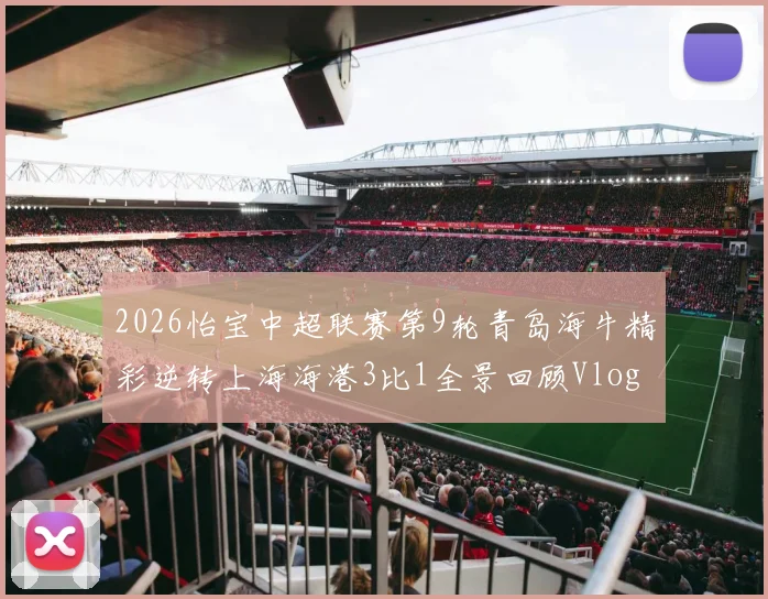 2026怡宝中超联赛第9轮青岛海牛精彩逆转上海海港3比1全景回顾Vlog