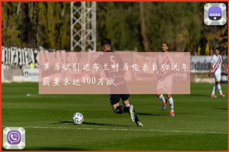 罗马欲引进布兰特马伦亲自劝说年薪要求达400万欧